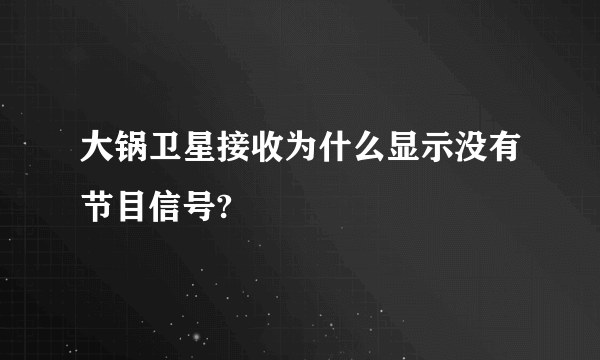 大锅卫星接收为什么显示没有节目信号?