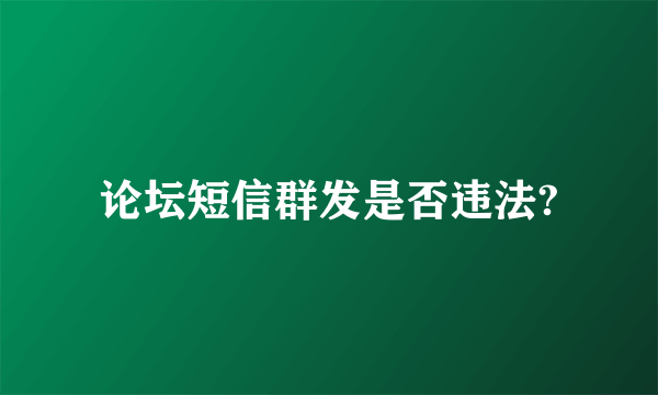 论坛短信群发是否违法?