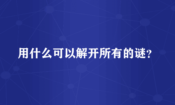 用什么可以解开所有的谜？