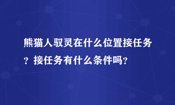 熊猫人驭灵在什么位置接任务？接任务有什么条件吗？