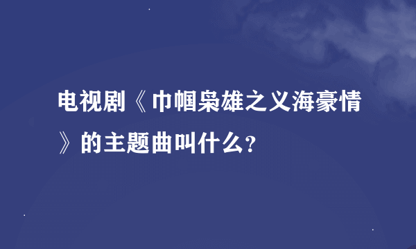 电视剧《巾帼枭雄之义海豪情》的主题曲叫什么？