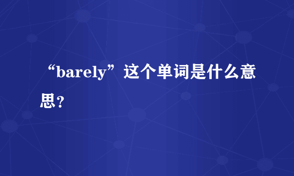 “barely”这个单词是什么意思？