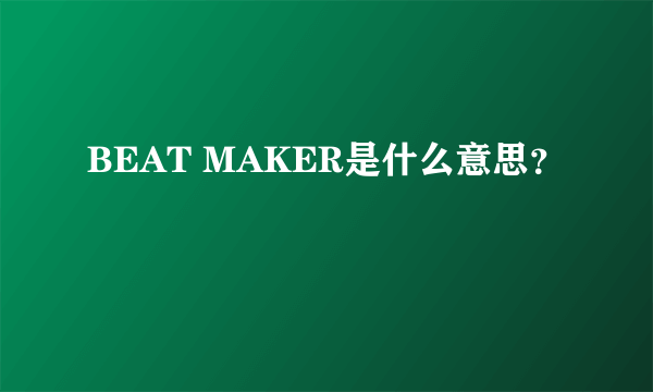 BEAT MAKER是什么意思？