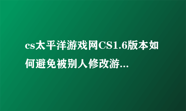 cs太平洋游戏网CS1.6版本如何避免被别人修改游戏者名称?