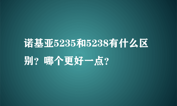 诺基亚5235和5238有什么区别？哪个更好一点？