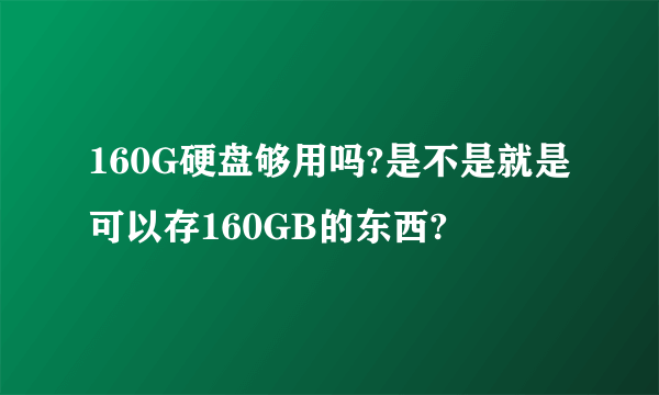 160G硬盘够用吗?是不是就是可以存160GB的东西?