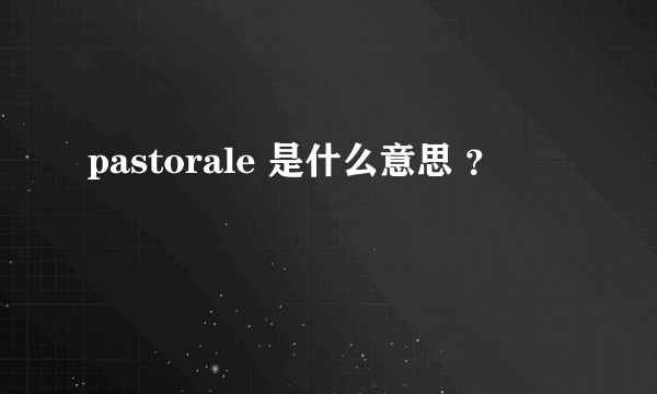 pastorale 是什么意思 ？