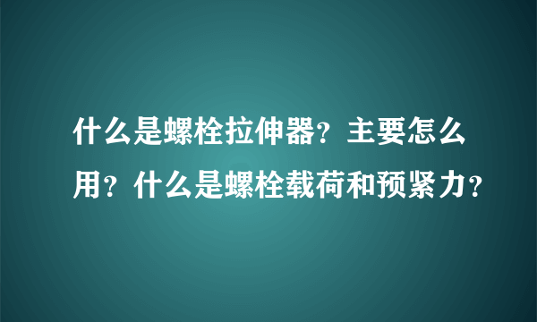什么是螺栓拉伸器？主要怎么用？什么是螺栓载荷和预紧力？