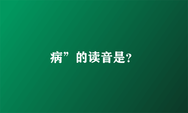 病”的读音是？