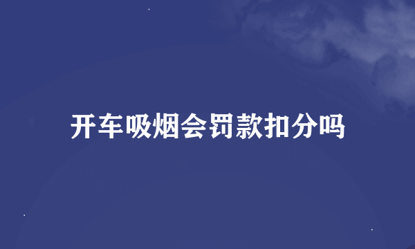 开车吸烟会罚款扣分吗