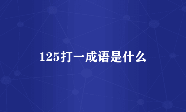 125打一成语是什么