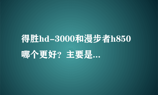 得胜hd-3000和漫步者h850哪个更好？主要是监听用的