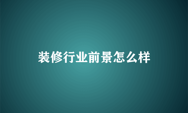装修行业前景怎么样