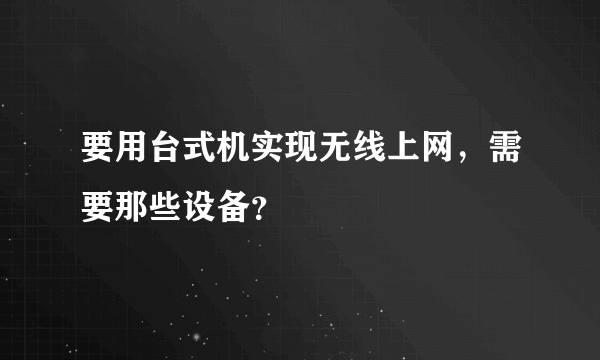 要用台式机实现无线上网，需要那些设备？
