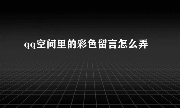 qq空间里的彩色留言怎么弄
