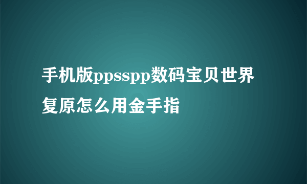 手机版ppsspp数码宝贝世界复原怎么用金手指