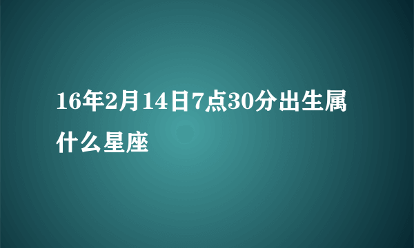 16年2月14日7点30分出生属什么星座