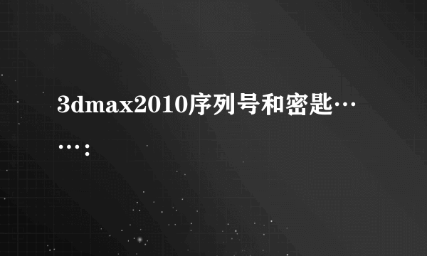 3dmax2010序列号和密匙……：