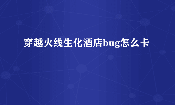穿越火线生化酒店bug怎么卡