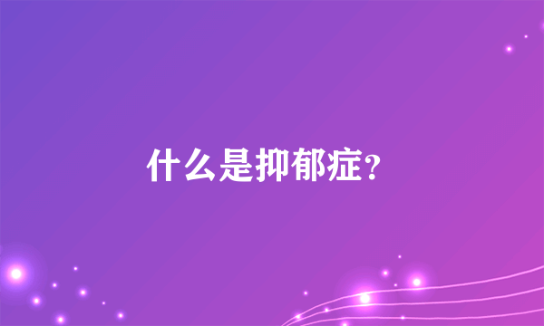 什么是抑郁症？
