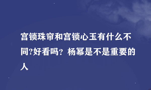 宫锁珠帘和宫锁心玉有什么不同?好看吗?杨幂是不是重要的人