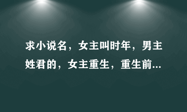 求小说名，女主叫时年，男主姓君的，女主重生，重生前一直是姐姐的血库，前一世死在医院的