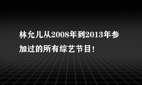 林允儿从2008年到2013年参加过的所有综艺节目！