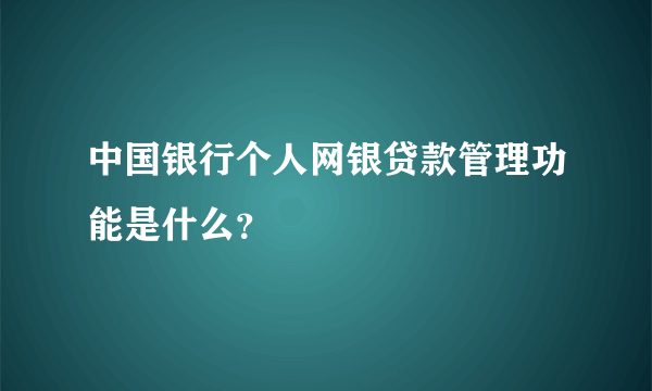 中国银行个人网银贷款管理功能是什么？