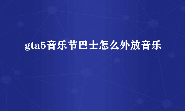 gta5音乐节巴士怎么外放音乐