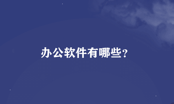 办公软件有哪些？
