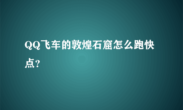 QQ飞车的敦煌石窟怎么跑快点？