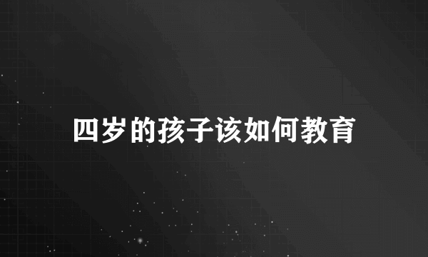 四岁的孩子该如何教育