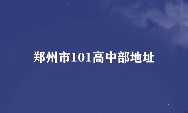 郑州市101高中部地址