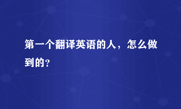 第一个翻译英语的人，怎么做到的？