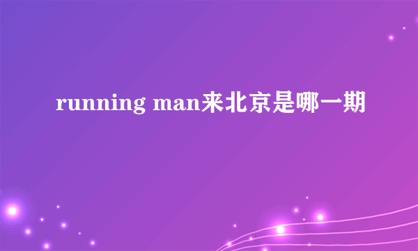 running man来北京是哪一期