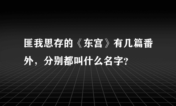 匪我思存的《东宫》有几篇番外，分别都叫什么名字？