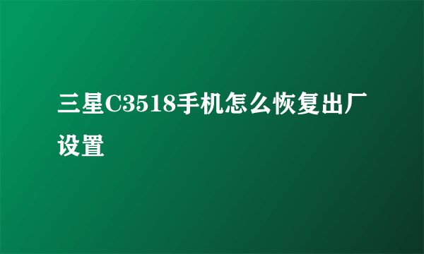 三星C3518手机怎么恢复出厂设置