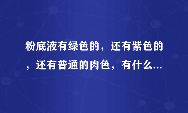粉底液有绿色的，还有紫色的，还有普通的肉色，有什么区别呢？又怎么选择使用？谢谢！