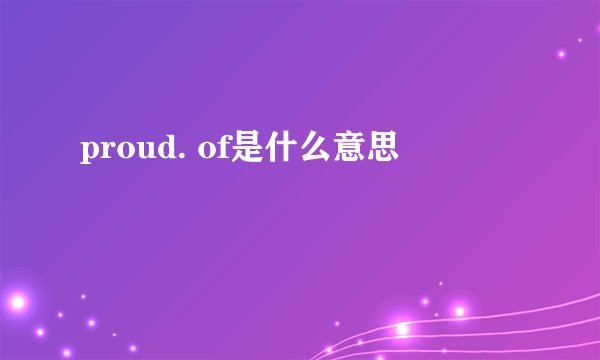 proud. of是什么意思