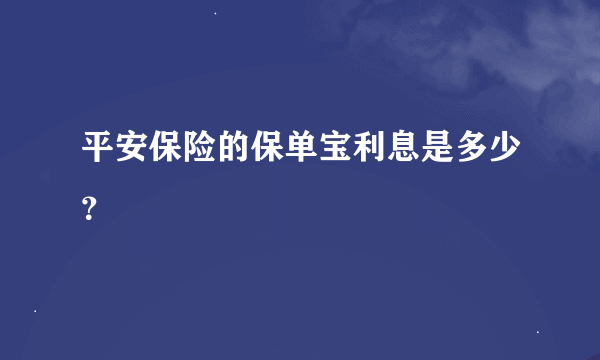 平安保险的保单宝利息是多少？