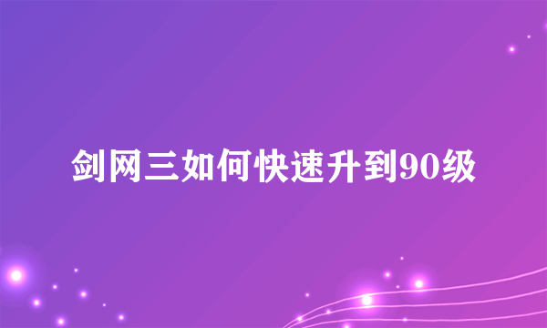 剑网三如何快速升到90级