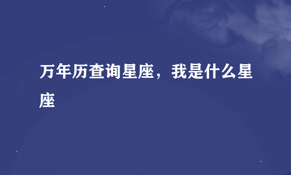 万年历查询星座，我是什么星座