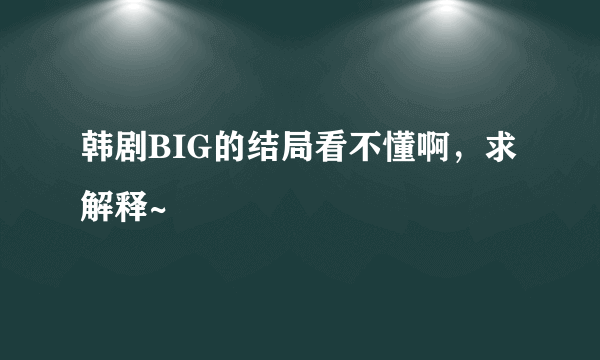 韩剧BIG的结局看不懂啊,求解释~