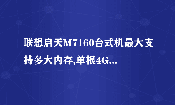 联想启天M7160台式机最大支持多大内存,单根4G可以支持吗