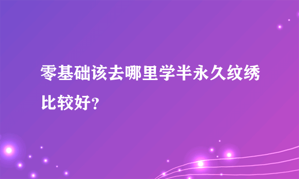 零基础该去哪里学半永久纹绣比较好？