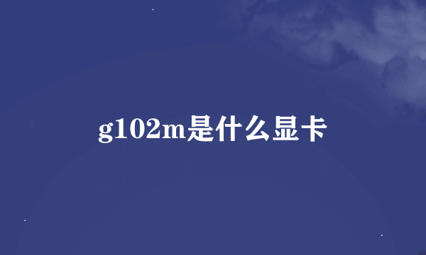g102m是什么显卡