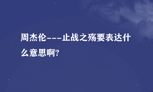 周杰伦---止战之殇要表达什么意思啊?