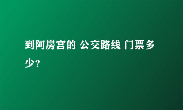 到阿房宫的 公交路线 门票多少？