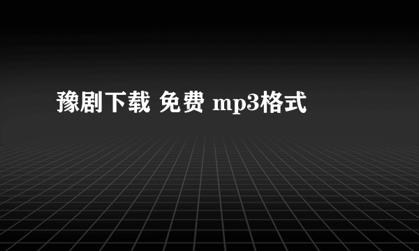 豫剧下载 免费 mp3格式