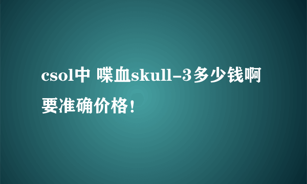 csol中 喋血skull-3多少钱啊 要准确价格!